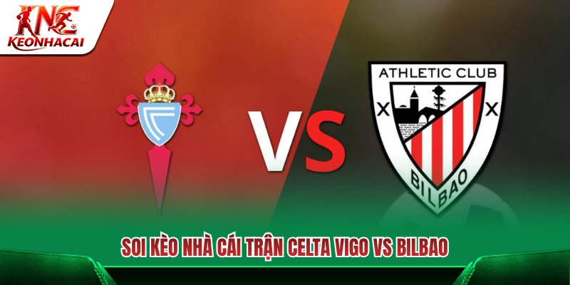 Dự đoán kèo thơm và tư vấn chọn cửa trận Celta Vigo vs Bilbao